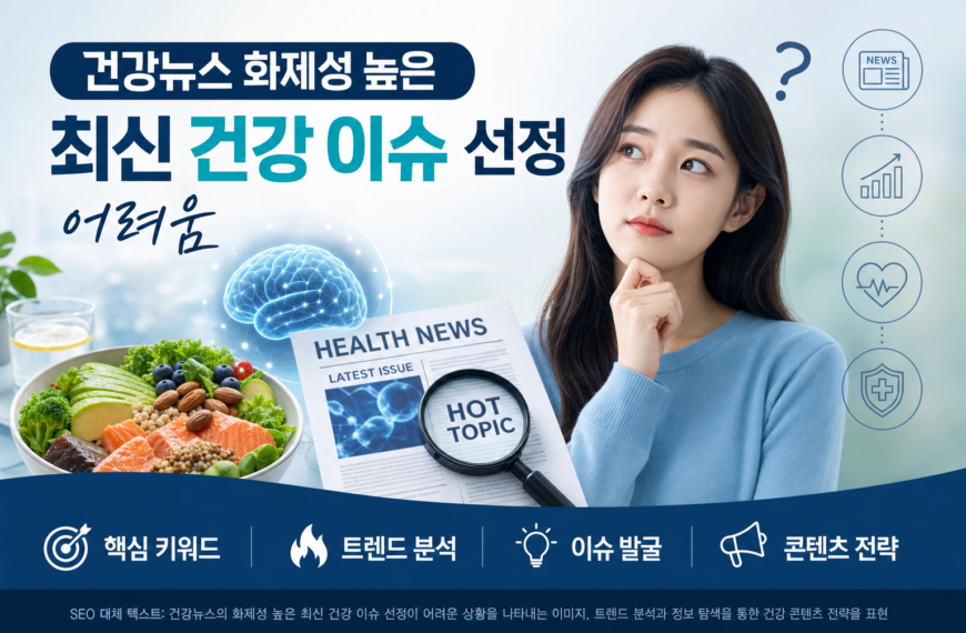 건강뉴스 화제성 높은 최신 건강 이슈 선정 어려움